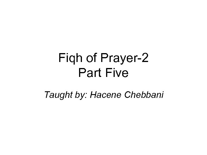 Fiqh of Prayer-2 Part Five Taught by: Hacene Chebbani 