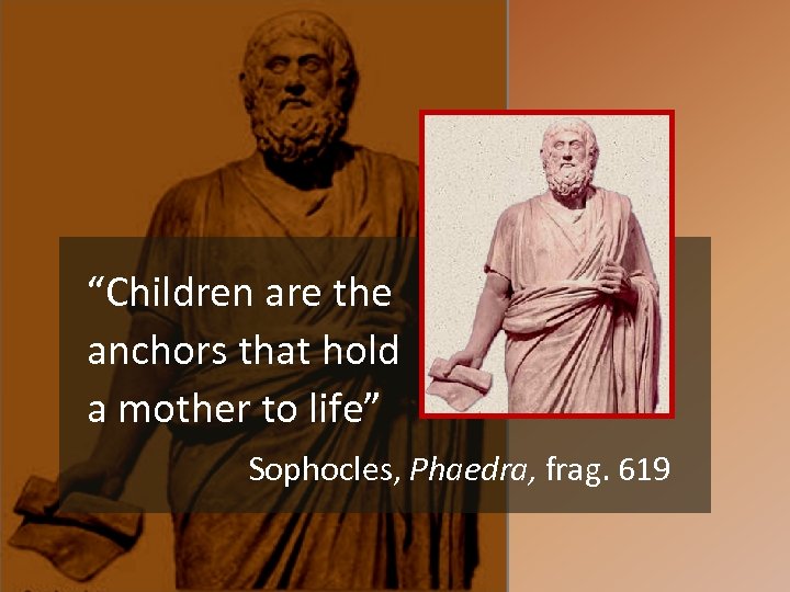 “Children are the anchors that hold a mother to life” Sophocles, Phaedra, frag. 619