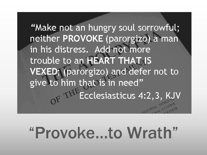 “Make not an hungry soul sorrowful; neither PROVOKE (parorgizo) a man in his distress.