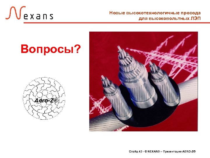 Новые высокотехнологичные провода для высоковольтных ЛЭП Вопросы? Aero-Z® Слайд 43 - © NEXANS –