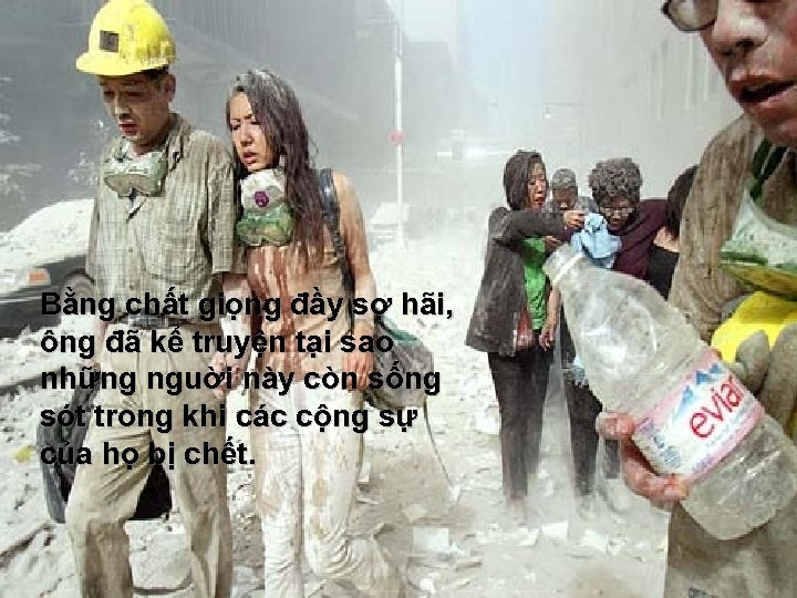 Bằng chất giọng đầy sợ hãi, ông đã kể truyện tại sao những nguời