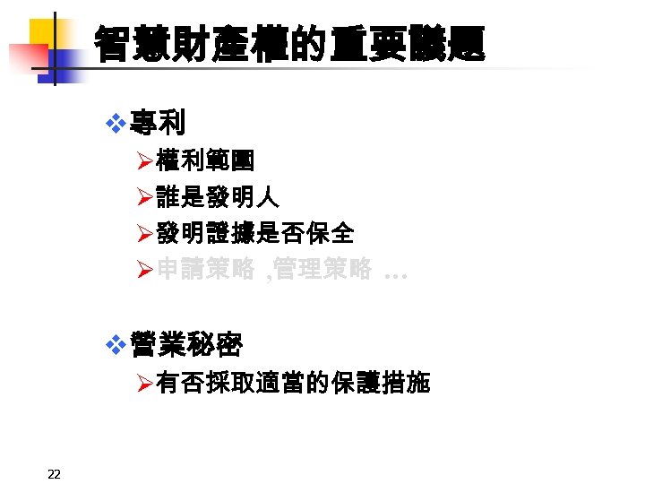 智慧財產權的重要議題 v專利 Ø權利範圍 Ø誰是發明人 Ø發明證據是否保全 Ø申請策略 , 管理策略 … v營業秘密 Ø有否採取適當的保護措施 22 