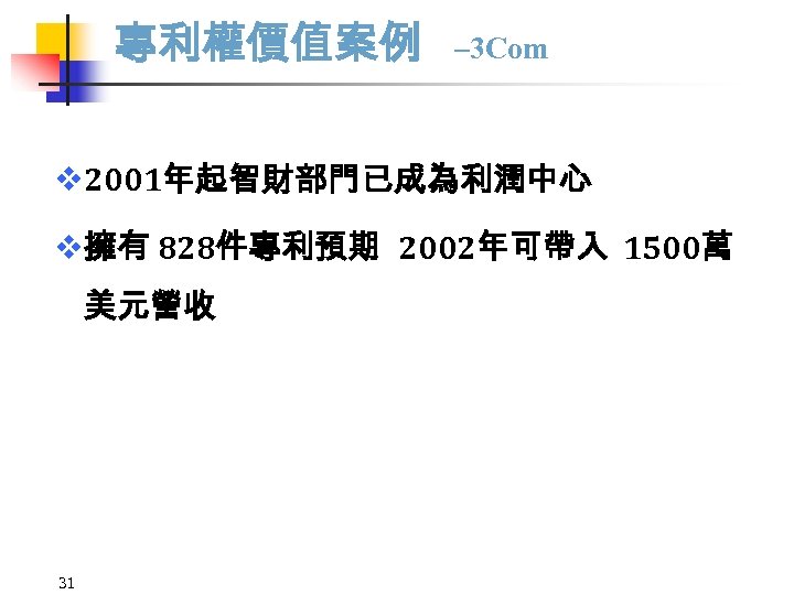 專利權價值案例 – 3 Com v 2001年起智財部門已成為利潤中心 v擁有 828件專利預期 2002年可帶入 1500萬 美元營收 31 