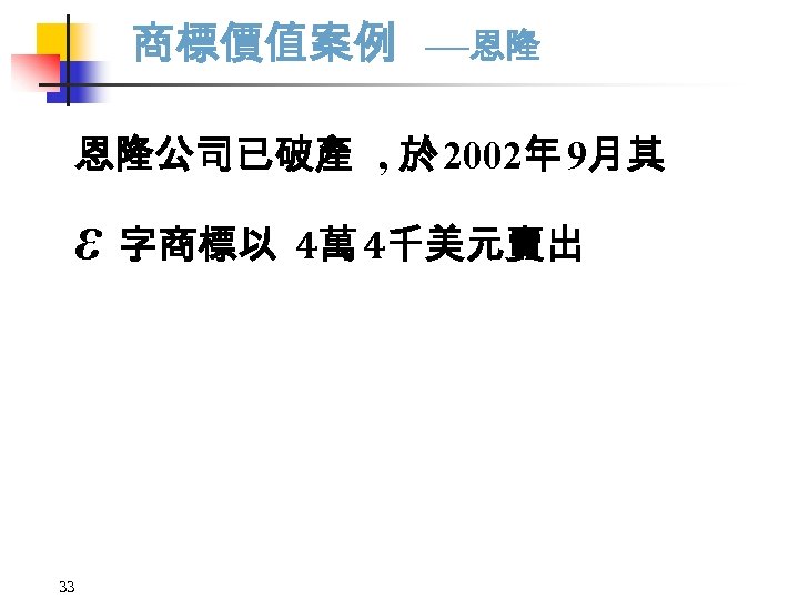 商標價值案例 —恩隆 恩隆公司已破產 , 於 2002年 9月其 ε 字商標以 4萬 4千美元賣出 33 