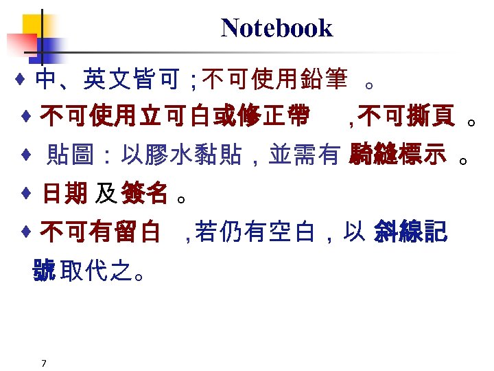 Notebook 中、英文皆可； 不可使用鉛筆 。 不可使用立可白或修正帶 ， 不可撕頁 。 貼圖：以膠水黏貼，並需有 騎縫標示 。 日期 及 簽名