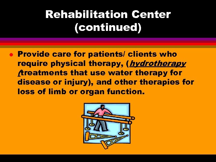 Rehabilitation Center (continued) l Provide care for patients/ clients who require physical therapy, (hydrotherapy