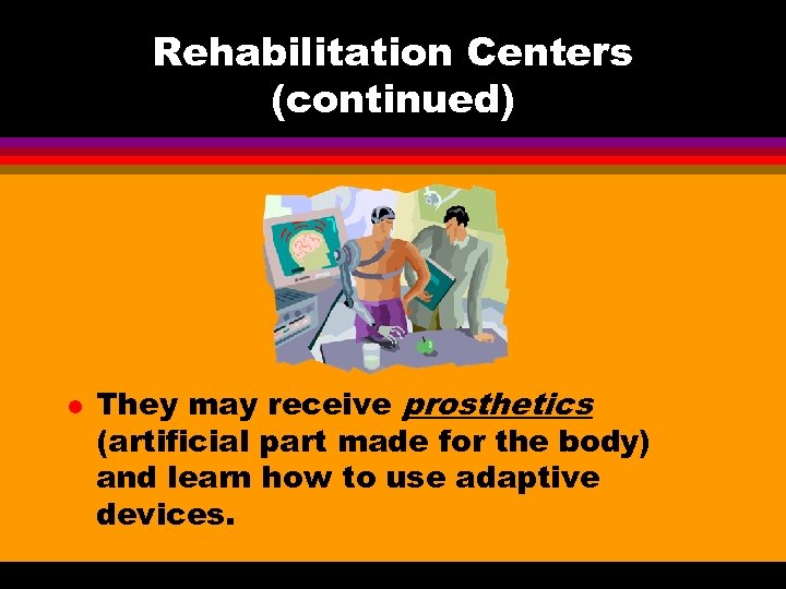 Rehabilitation Centers (continued) l They may receive prosthetics (artificial part made for the body)