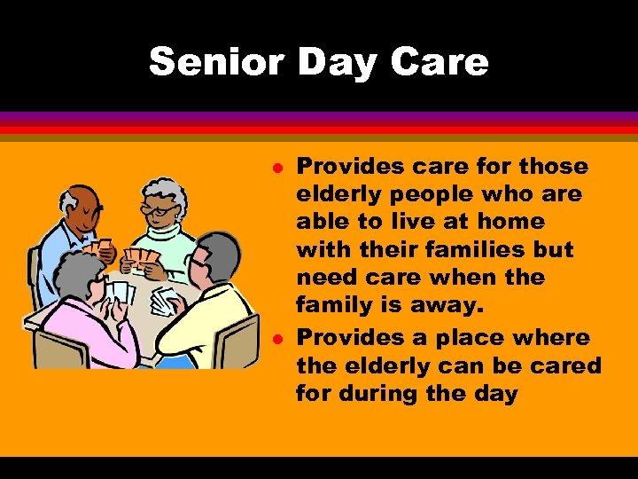 Senior Day Care l l Provides care for those elderly people who are able