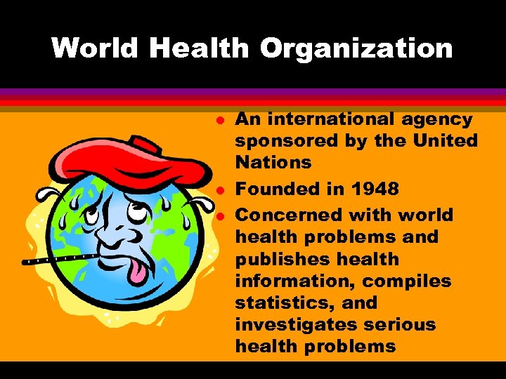 World Health Organization l l l An international agency sponsored by the United Nations