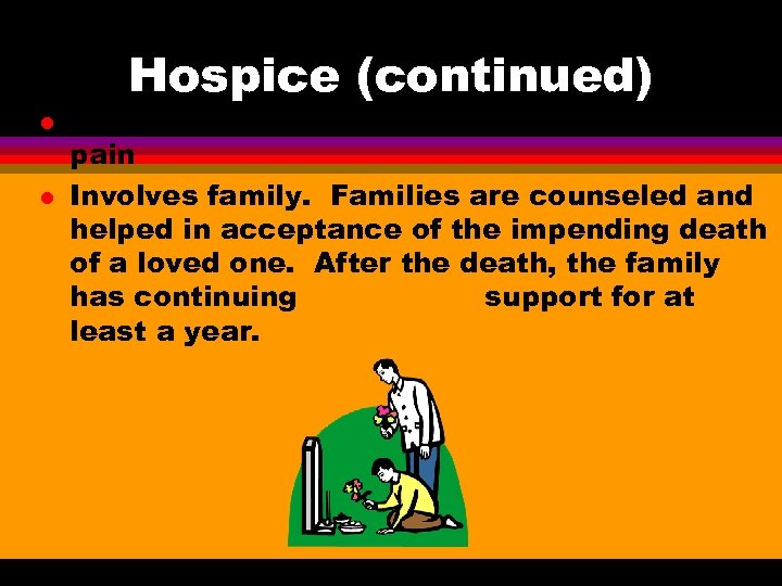 Hospice (continued) l l Patients are kept comfortable and free from pain Involves family.