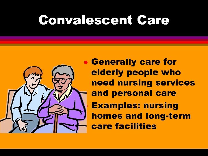 Convalescent Care l l Generally care for elderly people who need nursing services and