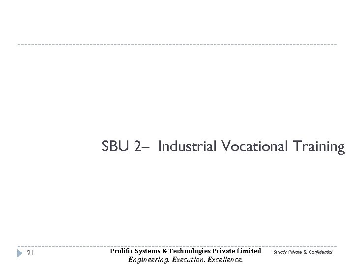 SBU 2– Industrial Vocational Training 21 Prolific Systems & Technologies Private Limited Engineering. Execution.