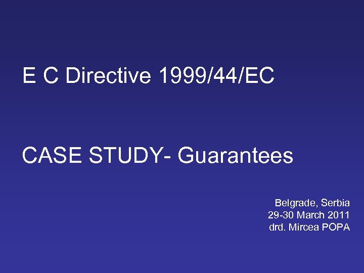 E C Directive 1999/44/EC CASE STUDY- Guarantees Belgrade, Serbia 29 -30 March 2011 drd.