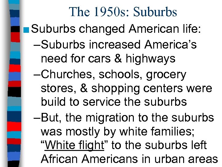 The 1950 s: Suburbs ■ Suburbs changed American life: –Suburbs increased America’s need for