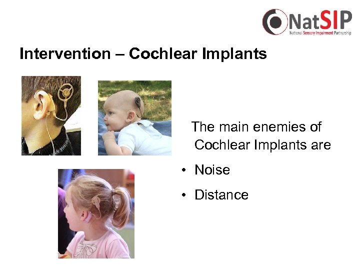 Intervention – Cochlear Implants The main enemies of Cochlear Implants are • Noise •
