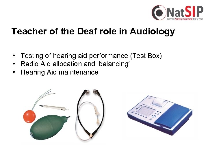 Teacher of the Deaf role in Audiology • Testing of hearing aid performance (Test