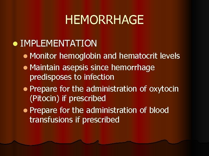 HEMORRHAGE l IMPLEMENTATION l Monitor hemoglobin and hematocrit levels l Maintain asepsis since hemorrhage