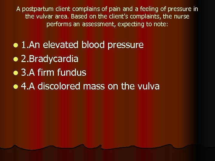 A postpartum client complains of pain and a feeling of pressure in the vulvar