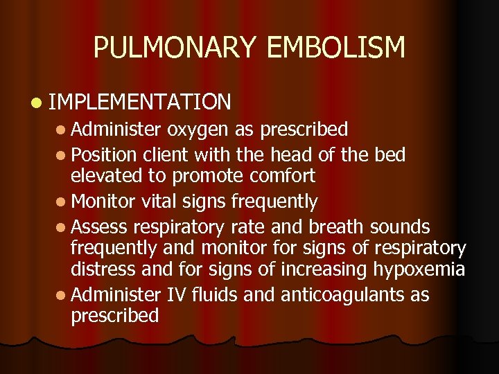 PULMONARY EMBOLISM l IMPLEMENTATION l Administer oxygen as prescribed l Position client with the