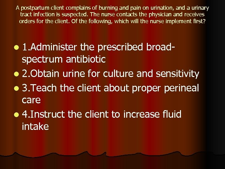 A postpartum client complains of burning and pain on urination, and a urinary tract