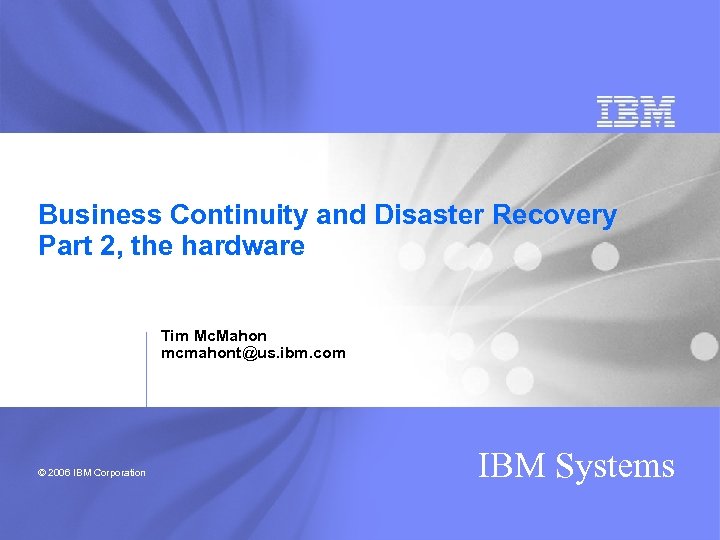 Business Continuity and Disaster Recovery Part 2, the hardware Tim Mc. Mahon mcmahont@us. ibm.