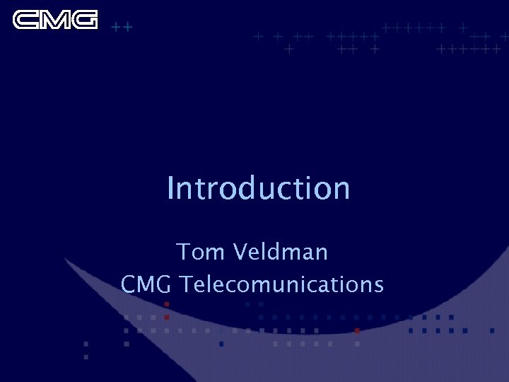 Introduction Tom Veldman CMG Telecomunications 