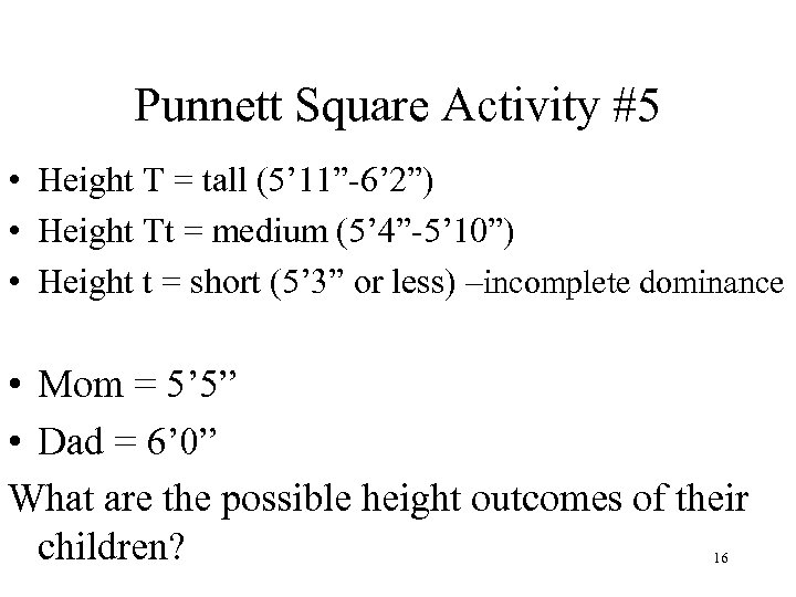 Punnett Square Activity #5 • Height T = tall (5’ 11”-6’ 2”) • Height