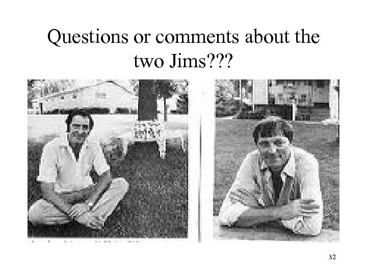 Questions or comments about the two Jims? ? ? 32 