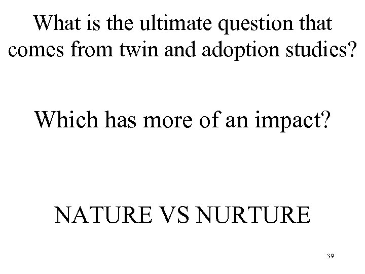 What is the ultimate question that comes from twin and adoption studies? Which has