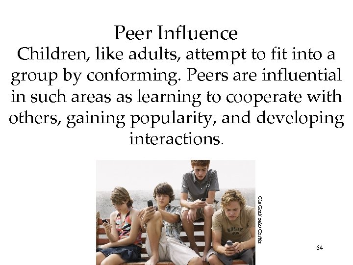 Peer Influence Children, like adults, attempt to fit into a group by conforming. Peers