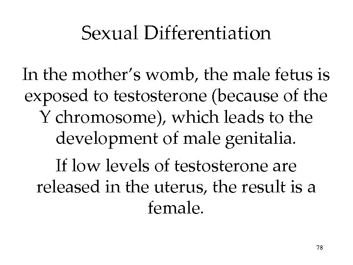 Sexual Differentiation In the mother’s womb, the male fetus is exposed to testosterone (because