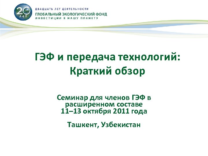 ГЭФ и передача технологий: Краткий обзор Семинар для членов ГЭФ в расширенном составе 11–