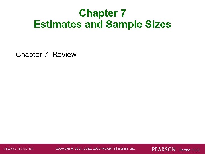 Chapter 7 Estimates and Sample Sizes Chapter 7 Review Copyright © 2014, 2012, 2010