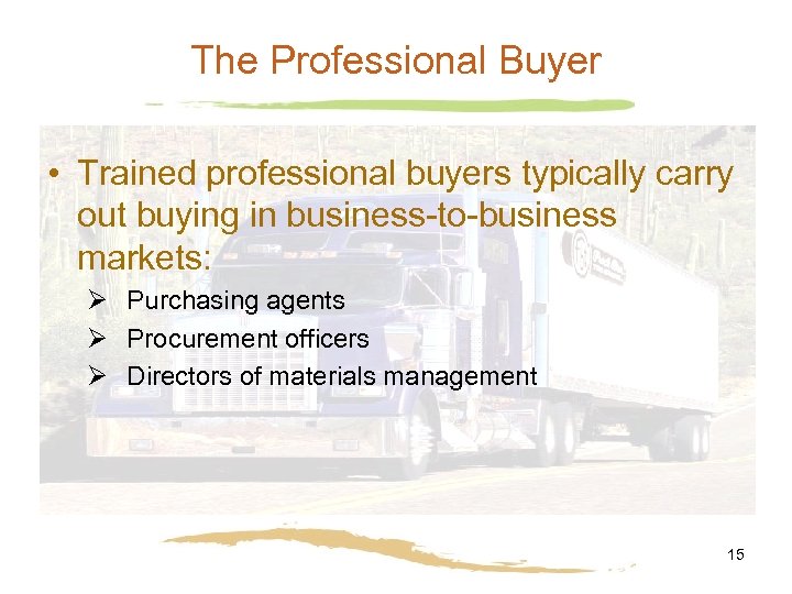 The Professional Buyer • Trained professional buyers typically carry out buying in business-to-business markets: