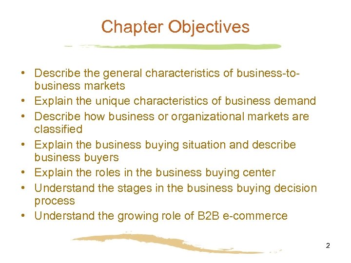 Chapter Objectives • Describe the general characteristics of business-tobusiness markets • Explain the unique
