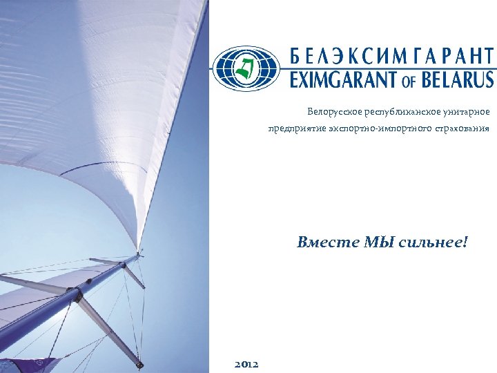 Белорусское республиканское унитарное предприятие экспортно-импортного страхования Вместе МЫ сильнее! 2012 