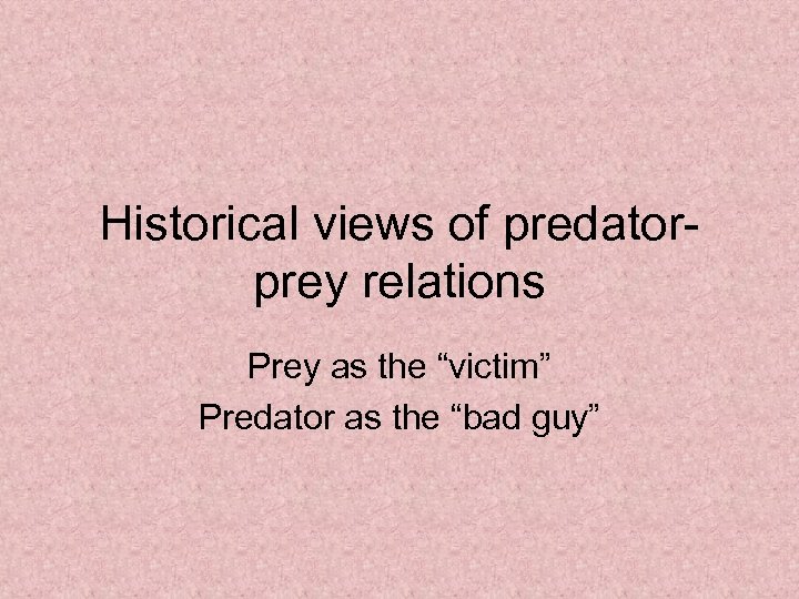 Historical views of predatorprey relations Prey as the “victim” Predator as the “bad guy”
