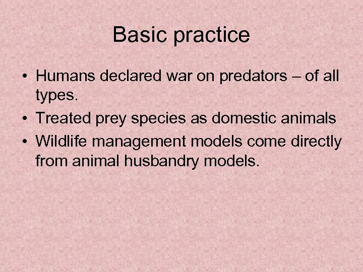 Basic practice • Humans declared war on predators – of all types. • Treated