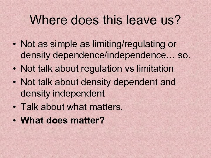 Where does this leave us? • Not as simple as limiting/regulating or density dependence/independence…