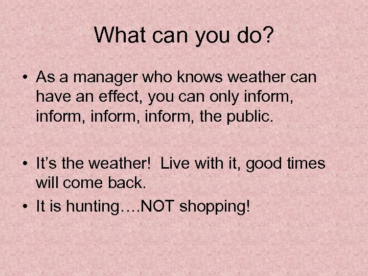 What can you do? • As a manager who knows weather can have an