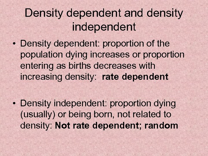 Density dependent and density independent • Density dependent: proportion of the population dying increases