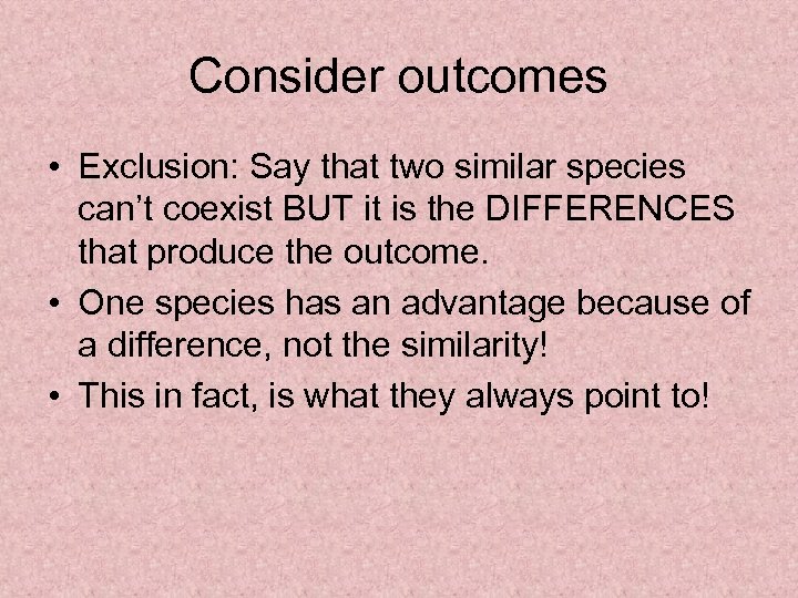 Consider outcomes • Exclusion: Say that two similar species can’t coexist BUT it is