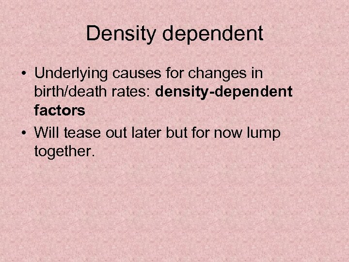 Density dependent • Underlying causes for changes in birth/death rates: density-dependent factors • Will