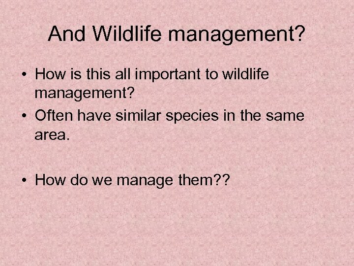 And Wildlife management? • How is this all important to wildlife management? • Often