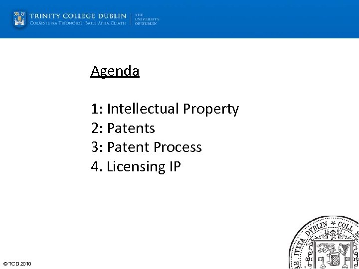 Agenda 1: Intellectual Property 2: Patents 3: Patent Process 4. Licensing IP © TCD