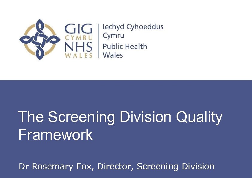 The Screening Division Quality Framework Dr Rosemary Fox, Director, Screening Division 