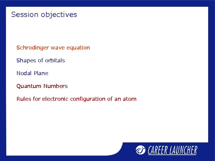 Session objectives Schrodinger wave equation Shapes of orbitals Nodal Plane Quantum Numbers Rules for