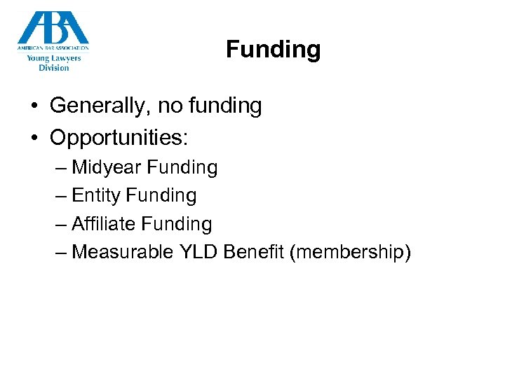 Funding • Generally, no funding • Opportunities: – Midyear Funding – Entity Funding –