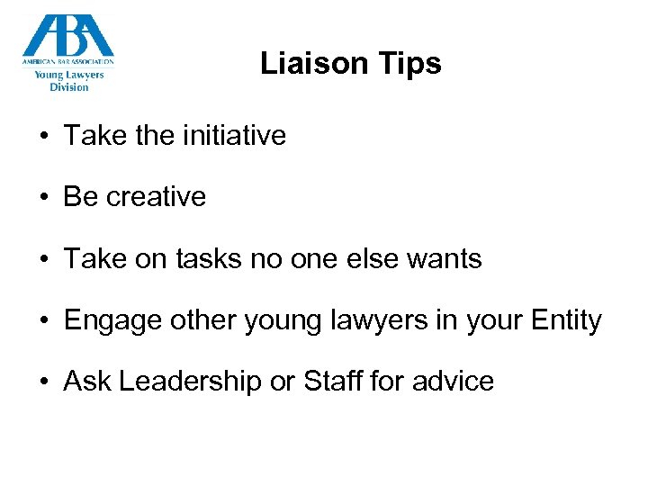 Liaison Tips • Take the initiative • Be creative • Take on tasks no