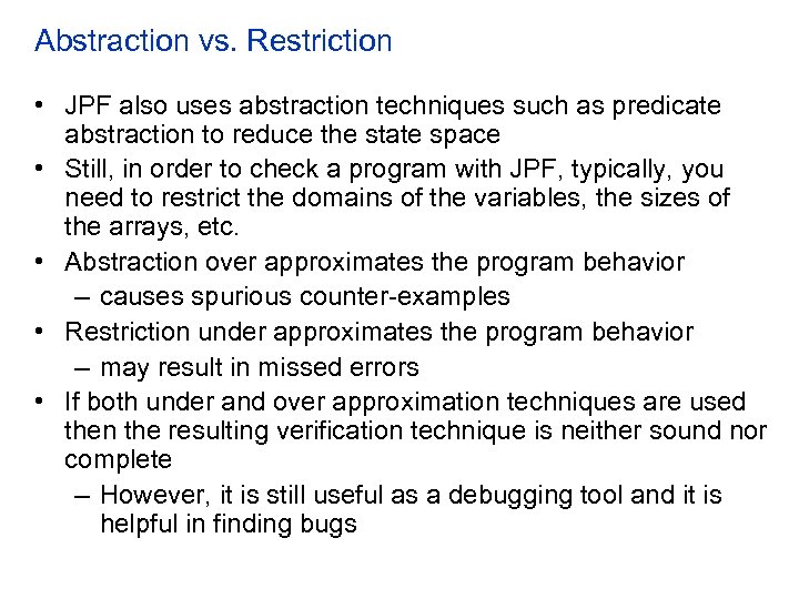 Abstraction vs. Restriction • JPF also uses abstraction techniques such as predicate abstraction to